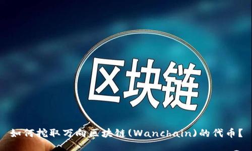 如何挖取万向区块链(Wanchain)的代币？