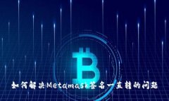 如何解决Metamask签名一直转的问题