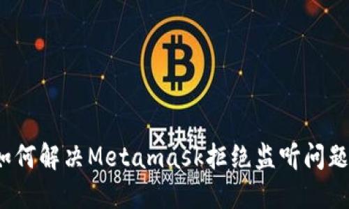 如何解决Metamask拒绝监听问题？