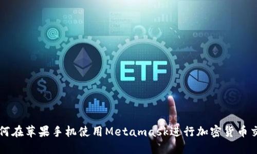 如何在苹果手机使用Metamask进行加密货币交易