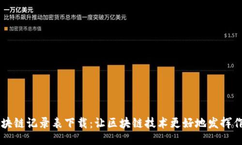 区块链记录表下载：让区块链技术更好地发挥作用