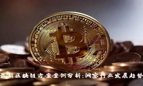 最新区块链方案案例分析：洞察行业发展趋势