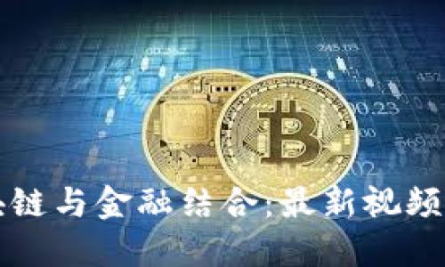 区块链与金融结合：最新视频详解