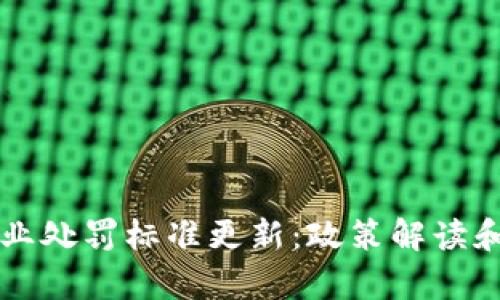 区块链企业处罚标准更新：政策解读和影响分析