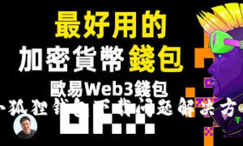 小狐狸钱包下载问题解决方案