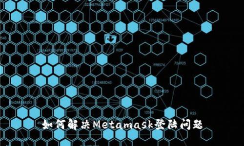 如何解决Metamask登陆问题