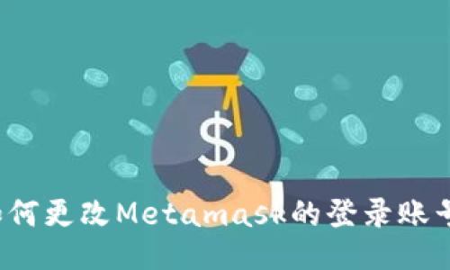 如何更改Metamask的登录账号？