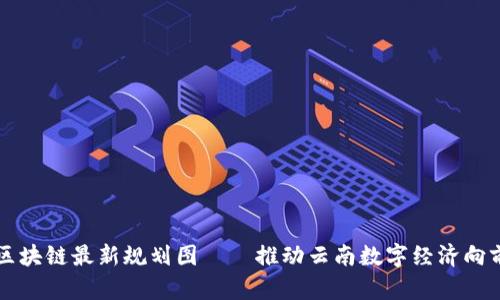 云南区块链最新规划图——推动云南数字经济向前发展