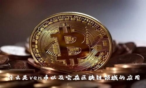 什么是ven币以及它在区块链领域的应用