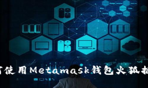 如何使用Metamask钱包火狐插件？