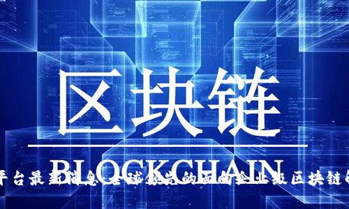 区块链平台最新消息：全球领先的面向企业级区块链解决方案