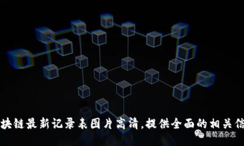 区块链最新记录表图片高清，提供全面的相关信息