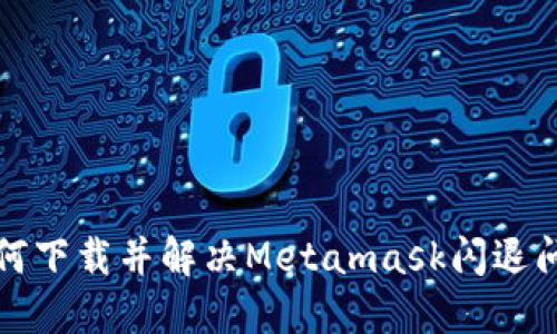 如何下载并解决Metamask闪退问题