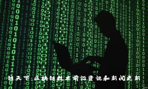 链天下：区块链技术前沿资讯和新闻更新