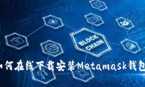 如何在线下载安装Metamask钱包？