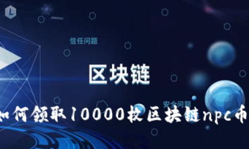 如何领取10000枚区块链npc币？