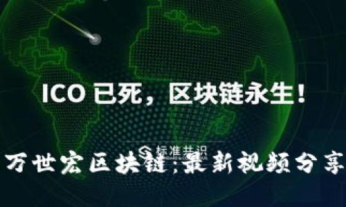 万世宏区块链：最新视频分享