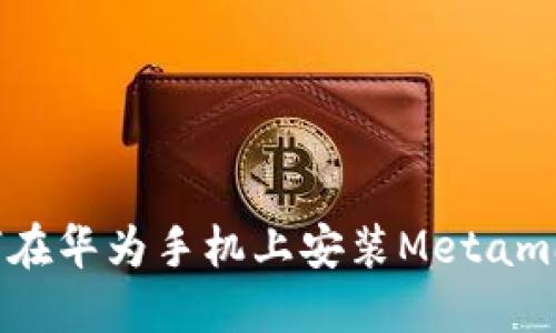 如何在华为手机上安装Metamask？