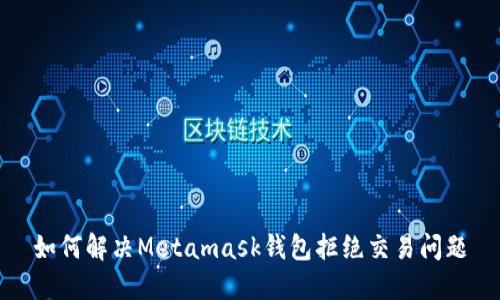 如何解决Metamask钱包拒绝交易问题