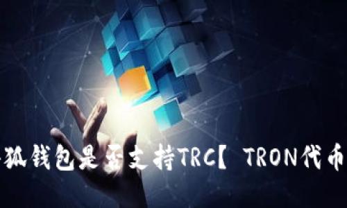 的优质小狐钱包是否支持TRC？ TRON代币交易钱包