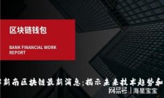 了解新南区块链最新消息：揭示未来技术趋势和