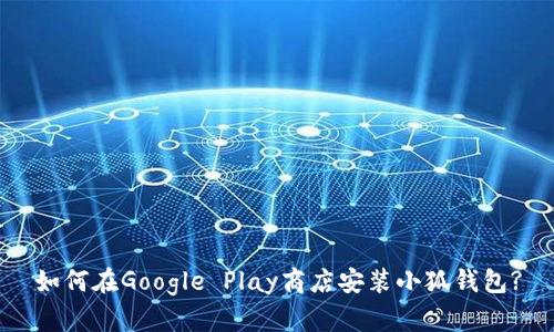 如何在Google Play商店安装小狐钱包?