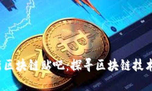 2018最新区块链贴吧：探寻区块链技术前沿动态