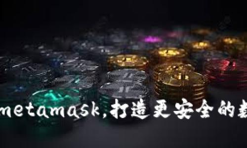 以太经典版metamask，打造更安全的数字货币交易