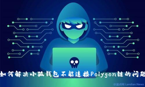 如何解决小狐钱包不能连接Polygon链的问题