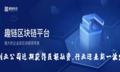 区块链创业公司近期获得巨额融资，行业迎来新