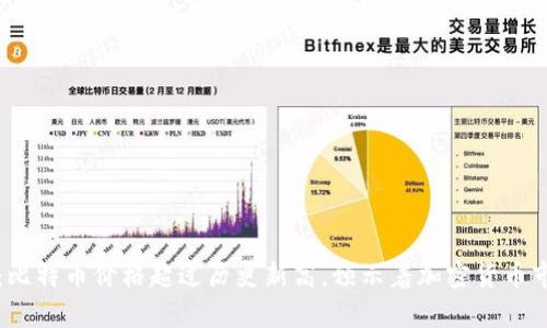 区块链快讯：比特币价格超过历史新高，预示着加密货币市场进入牛市