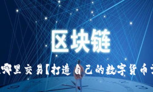 区块链发币在哪里交易？打造自己的数字货币需要注意什么？