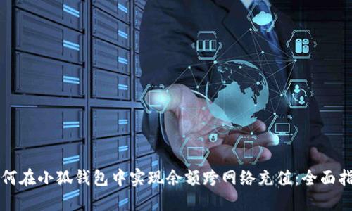 如何在小狐钱包中实现余额跨网络充值：全面指南