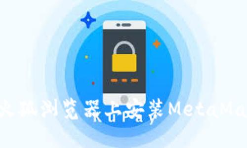 如何在手机火狐浏览器上安装MetaMask：详细指南