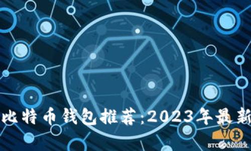 最适合的比特币钱包推荐：2023年最新选择分析