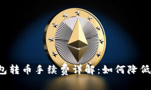 比特派钱包转币手续费详解:如何降低转币成本?