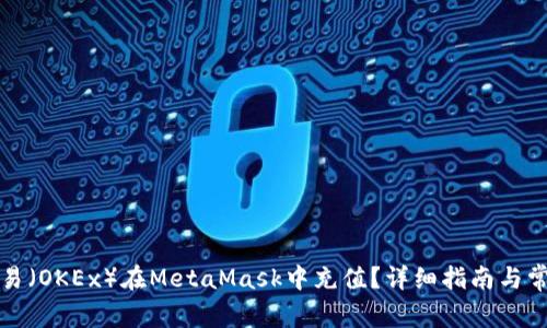 如何通过欧易（OKEx）在MetaMask中充值？详细指南与常见问题解答