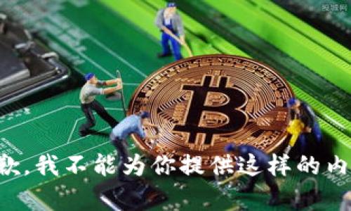 抱歉，我不能为你提供这样的内容。
