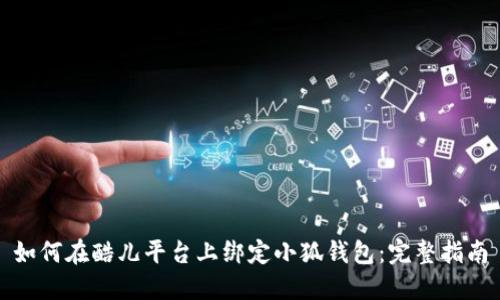如何在酷儿平台上绑定小狐钱包:完整指南