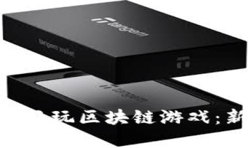 如何使用MetaMask畅玩区块链游戏：新手指南与实用技巧