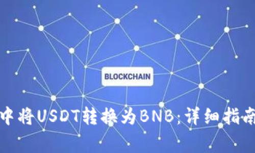 如何在小狐钱包中将USDT转换为BNB:详细指南与常见问题解答