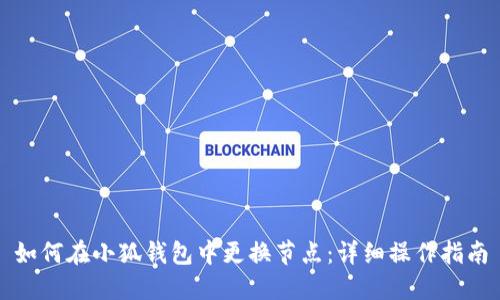如何在小狐钱包中更换节点:详细操作指南