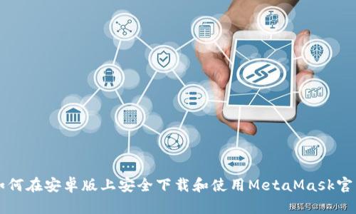 如何在安卓版上安全下载和使用MetaMask官网