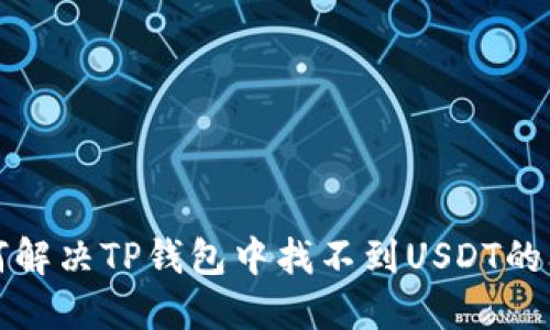 如何解决TP钱包中找不到USDT的问题