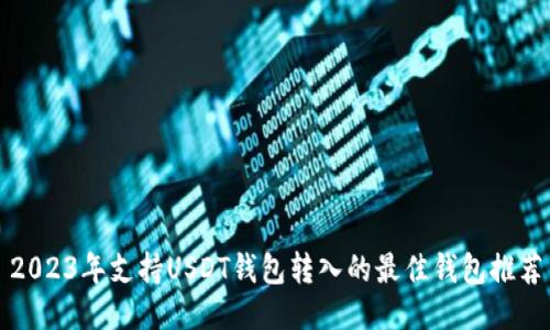 2023年支持USDT钱包转入的最佳钱包推荐