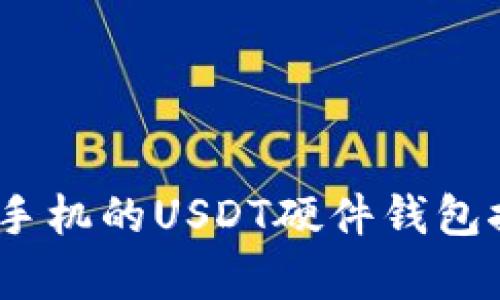 全面解析:支持手机的USDT硬件钱包推荐与使用指南