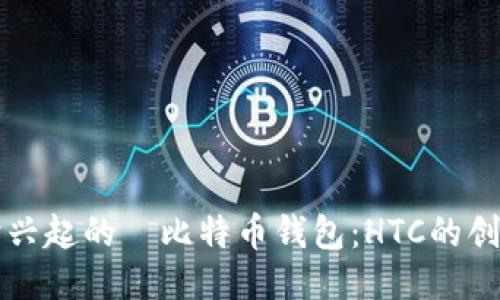 深入探讨兴起的犇比特币钱包:HTC的创新与未来