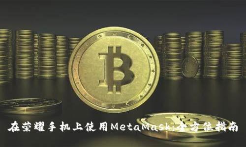 在荣耀手机上使用MetaMask:全方位指南