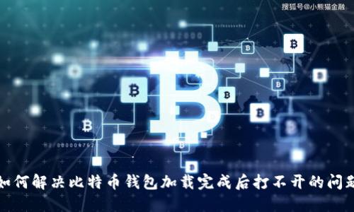 如何解决比特币钱包加载完成后打不开的问题