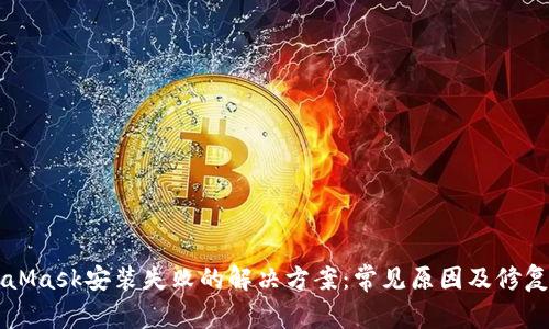 MetaMask安装失败的解决方案:常见原因及修复方法